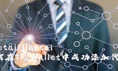 jiaotai/jiaotai
如何在TP Wallet中成功添加代币？
