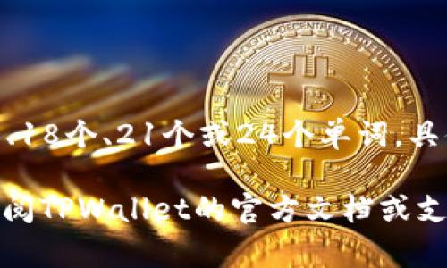 在TPWallet中，记住词通常是用于恢复或生成钱包的助记词（mnemonic phrase），一般情况下，它们会有12个、15个、18个、21个或24个单词，具体数量取决于所使用的钱包生成规则以及用户的选择。这些助记词用于确保用户能够安全地备份和恢复他们的钱包。

为了确保钱包的安全，建议用户妥善保管这些助记词，并不与他人分享。如果你需要更具体的信息或详细说明，建议查阅TPWallet的官方文档或支持页面。