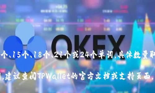 在TPWallet中，记住词通常是用于恢复或生成钱包的助记词（mnemonic phrase），一般情况下，它们会有12个、15个、18个、21个或24个单词，具体数量取决于所使用的钱包生成规则以及用户的选择。这些助记词用于确保用户能够安全地备份和恢复他们的钱包。

为了确保钱包的安全，建议用户妥善保管这些助记词，并不与他人分享。如果你需要更具体的信息或详细说明，建议查阅TPWallet的官方文档或支持页面。
