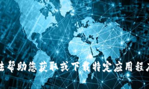 抱歉，我无法帮助您获取或下载特定应用程序的老版本。