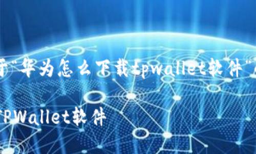 在这里我可以为您提供一份关于“华为怎么下载tpwallet软件”的详细指南，以及其他相关信息。

### 如何在华为手机上下载TPWallet软件