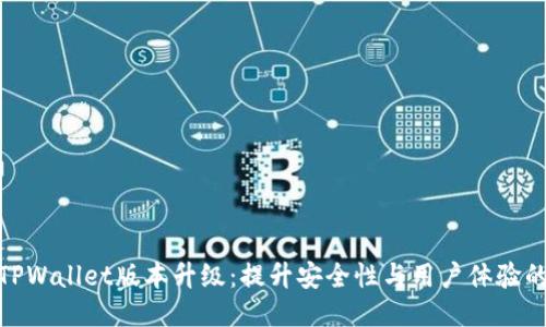 全面探讨TPWallet版本升级：提升安全性与用户体验的全新体验