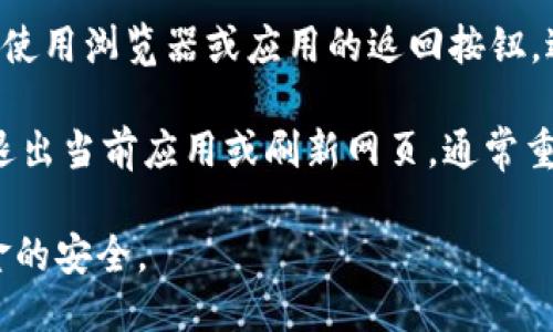 要返回TPWallet（TronPay Wallet）的首页，您可以按照以下步骤进行操作：

1. **打开应用**：如果您使用的是移动应用，请确保它已在您的设备上打开。如果您是在网页上使用TPWallet，请打开该网页。

2. **导航菜单**：在主界面上，通常会有一个导航菜单。通常在左上角有一个汉堡图标或者在屏幕下方会有多个选项，您可以点击这些选项。

3. **返回首页**：如果您的当前位置在某个特定的功能界面，您可以寻找一个“首页”或“主菜单”的选项，点击它即可返回到TPWallet的首页。

4. **使用返回按钮**：如果您在某个页面上，可以尝试使用浏览器或应用的返回按钮，返回到上一页面，直到您回到首页。

5. **重新加载应用/网页**：最后，一种简单的方法是退出当前应用或刷新网页，通常重新加载会使您回到初始状态或首页。

请确保您在操作时，确保连接的安全以及您的钱包资金的安全。