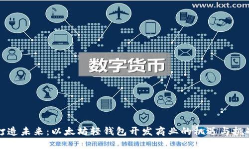 打造未来：以太坊轻钱包开发商业的机遇与挑战