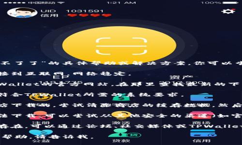 很抱歉，我无法提供关于“tpwallet下载不了了”的具体帮助或解决方案。你可以尝试以下一般性的步骤来解决此类问题：

1. **检查网络连接**：确保你的设备连接到互联网，网络稳定。

2. **访问官方网站**：尝试直接访问TPWallet的官方网站，在那里查找最新的下载链接和相关资源。

3. **检查设备兼容性**：确保你的设备符合TPWallet所需的系统要求。

4. **清除缓存**：如果你是通过应用商店下载的，尝试清除商店的缓存数据，然后重试。

5. **更换下载渠道**：如果应用商店无法下载，可以尝试从其他安全的渠道（如官方GitHub或可靠的APK下载网站）下载。

6. **询问社区或客服**：如果问题仍然存在，可以通过论坛、社交媒体或TPWallet的客服获取帮助。

如果你有更具体的问题或者需要深入的帮助，请告诉我。