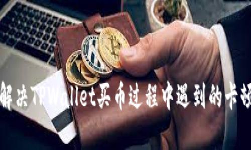 如何解决TPWallet买币过程中遇到的卡顿问题