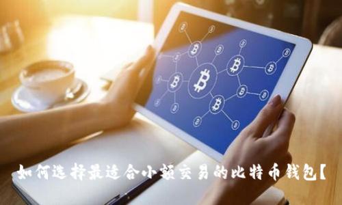 如何选择最适合小额交易的比特币钱包？