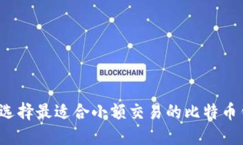 如何选择最适合小额交易的比特币钱包？
