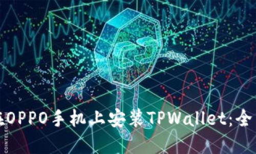 如何在OPPO手机上安装TPWallet：全面指南