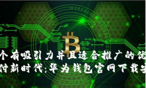 思考一个有吸引力并且适合推广的优秀
畅享支付新时代：华为钱包官网下载安装指南