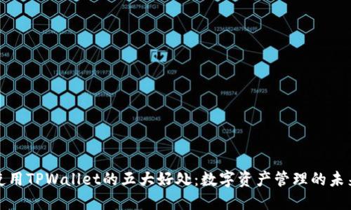 使用TPWallet的五大好处：数字资产管理的未来