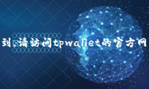 关于“tpwallet”的具体账户信息，通常在官方的tpwallet网站或者相关的应用程序中可以找到。请访问tpwallet的官方网站，寻找有关如何创建或访问账户的详细说明。确保遵循所有安全建议，以保护您的账户信息。

如果您有其他关于tpwallet的问题或需要进一步的信息，随时告诉我！