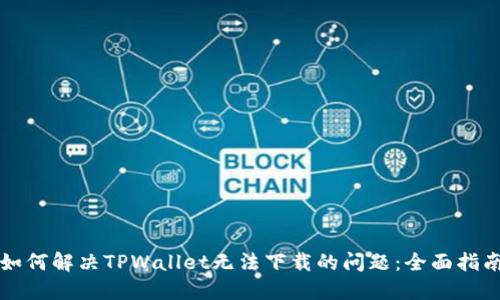如何解决TPWallet无法下载的问题：全面指南