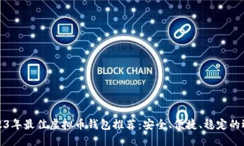 2023年最佳虚拟币钱包推荐：安全、便捷、稳定的选择