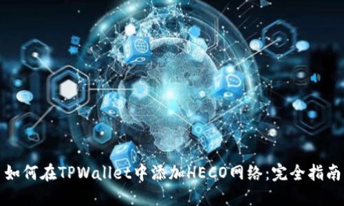 如何在TPWallet中添加HECO网络:完全指南