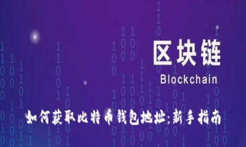 如何获取比特币钱包地址：新手指南