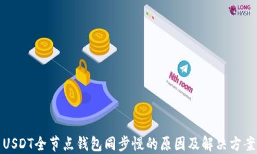 
USDT全节点钱包同步慢的原因及解决方案