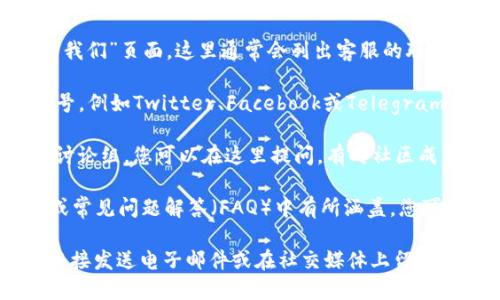 要找到tpwallet的客服，您可以遵循以下步骤：

1. **官方网站**：访问tpwallet的官网。大多数加密钱包和区块链项目在其网站上都提供了与客服联系的选项。

2. **客服支持页面**：在官网上寻找“支持”或“联系我们”页面，这里通常会列出客服的联系方式，包括电子邮件、电话或在线聊天。

3. **社交媒体**：查看tpwallet的官方社交媒体账号，例如Twitter、Facebook或Telegram等，通常他们会在这些平台上提供客户支持或公告。

4. **社区论坛**：许多区块链项目会有社区论坛或讨论组，您可以在这里提问，有时社区成员会提供帮助。

5. **帮助文档或FAQ**：有些问题可能在帮助文档或常见问题解答（FAQ）中有所涵盖，您可以先查阅这些资源。

如果以上方法都无法解决您的问题，可以尝试通过直接发送电子邮件或在社交媒体上留言的方式联系他们。