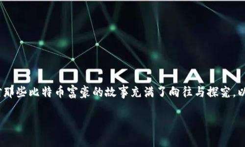 传满满的热情与理想，关于比特币的世界，很多人不仅关注其投资价值，还对那些比特币富豪的故事充满了向往与探究。以下是我为您准备的内容，带您深入了解比特币富豪榜及其背后的钱包地址。

揭秘比特币富豪榜：财富的背后与钱包地址的秘密