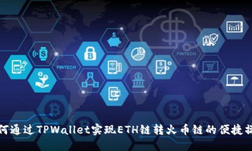 如何通过TPWallet实现ETH链转火币链的便捷操作