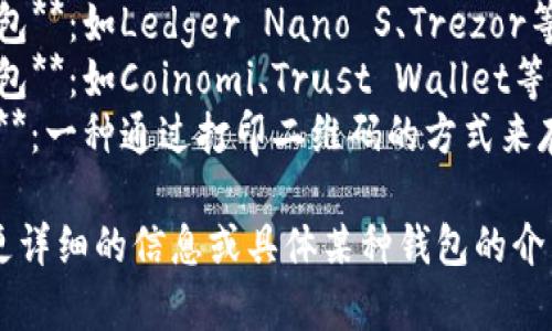 比特币钱包的名称有很多种，常见的几种包括：

1. **软件钱包**：如Electrum、Exodus、Blockchain.info等。
2. **硬件钱包**：如Ledger Nano S、Trezor等。
3. **移动钱包**：如Coinomi、Trust Wallet等。
4. **纸钱包**：一种通过打印二维码的方式来存储比特币。

如果你需要更详细的信息或具体某种钱包的介绍，请告诉我！