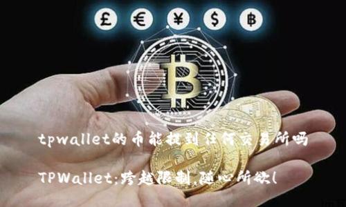 tpwallet的币能提到任何交易所吗

TPWallet：跨越限制，随心所欲！