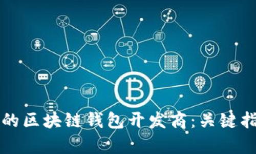 如何选择合适的区块链钱包开发商：关键指南与深入分析