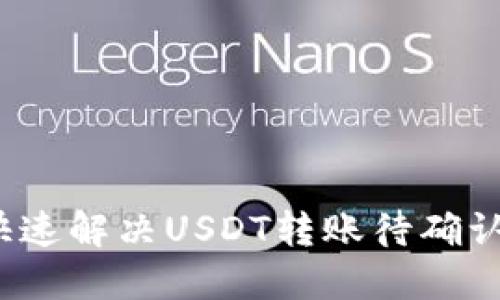 如何快速解决USDT转账待确认问题？