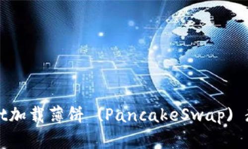 如何通过TPWallet加载薄饼 (PancakeSwap) 教您轻松赚取收益