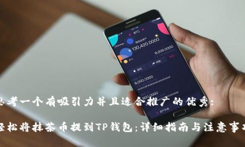 思考一个有吸引力并且适合推广的优秀: 

轻松将抹茶币提到TP钱包：详细指南与注意事项