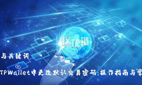 ### 与关键词

如何在TPWallet中更改默认交易密码：操作指南与常见问题