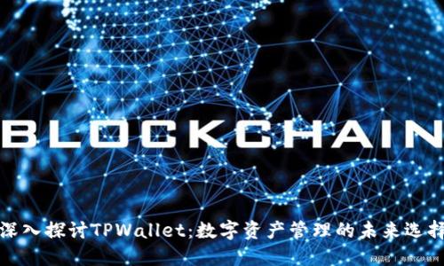 深入探讨TPWallet：数字资产管理的未来选择
