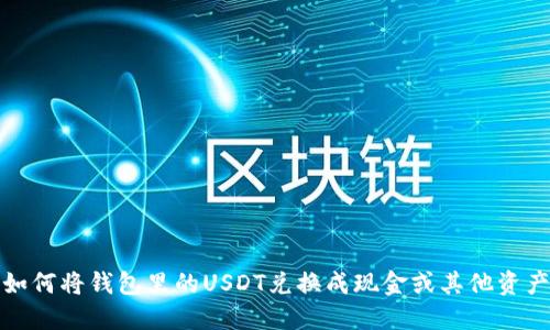 如何将钱包里的USDT兑换成现金或其他资产