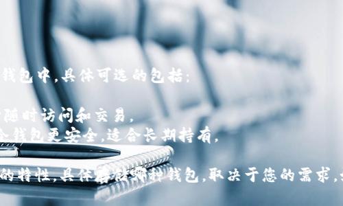 关于USDT（Tether）存储的问题，您可以将它存储在多种类型的钱包中，具体可选的包括： 

1. **热钱包**：如交易所提供的钱包和移动钱包。这类钱包便于随时访问和交易。
2. **冷钱包**：如硬件钱包（例如Ledger和Trezor）和纸钱包。冷钱包更安全，适合长期持有。

选择合适的钱包时，您要考虑安全性、便捷性和适合您使用用途的特性。具体存储哪种钱包，取决于您的需求。如果您想要更多的细节和建议，或者有特定的需求，欢迎告诉我！