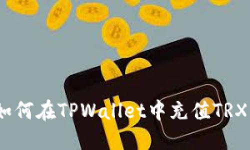 轻松掌握：如何在TPWallet中充值TRX的终极指南