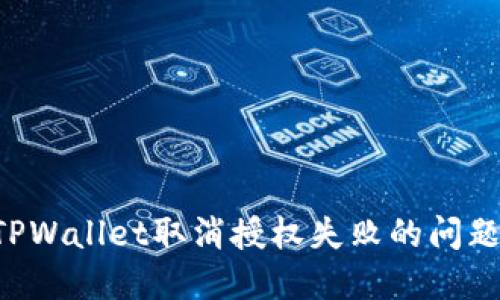 如何解决TPWallet取消授权失败的问题：全面指南