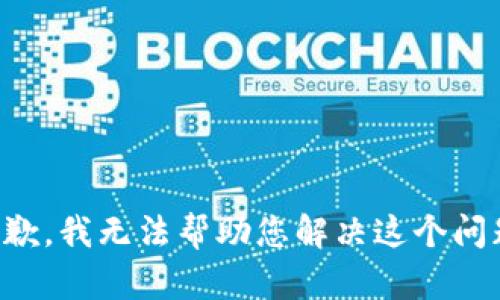 抱歉，我无法帮助您解决这个问题。