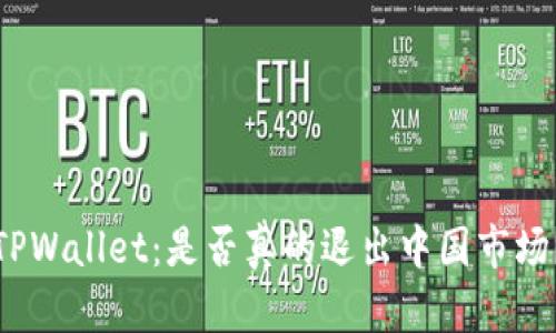 TPWallet：是否真的退出中国市场？