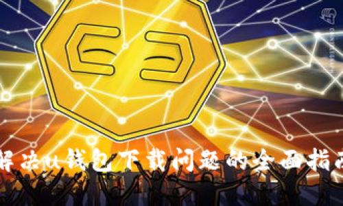 解决u钱包下载问题的全面指南