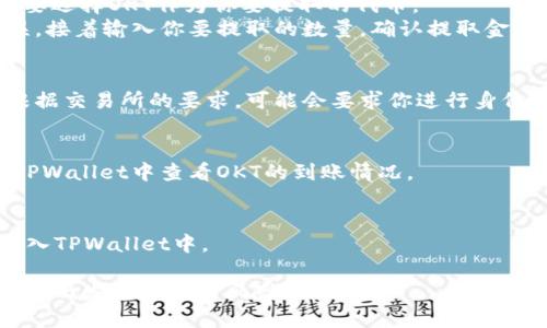 要将OKT (OKExChain的原生代币) 转移到TPWallet (TP钱包)，请按照以下步骤操作：

步骤一：下载并安装TPWallet
首先，确保你在手机上或电脑上安装了TPWallet。如果你还没有下载，可以根据你的设备在应用商店（例如Google Play或App Store）中搜索“TPWallet”并下载安装。

步骤二：创建或导入钱包
打开TPWallet后，你需要创建一个新的钱包或导入现有钱包。如果是新创建钱包，按照应用内的提示完成设置，并妥善保管好你的助记词。如果是导入现有的钱包，则需要输入相关的助记词或私钥。

步骤三：获取OKT的收款地址
在TPWallet中，选择“接收”选项，然后选择OKT。你会看到一个收款地址（通常是字母和数字的组合）。确保复制这个地址，因为你需要将OKT转入该地址。

步骤四：登录OKEx交易所
在你的设备上打开OKEx交易所，使用你的账户凭证登录。如果你尚未注册，请先创建一个账户并完成相应的身份验证。

步骤五：提取OKT
登录后，找到“资产”部分并选择“提取”（Withdraw）选项。在提取界面中，你需要选择OKT作为你要提取的代币。
然后，在收款地址字段中粘贴你在TPWallet中复制的地址，确保地址正确无误。接着输入你要提取的数量，确认提取金额符合你账户中的余额。

步骤六：确认提取信息
在确认提取信息之前，请再次检查地址、金额等信息，确保没有错误。接下来，根据交易所的要求，可能会要求你进行身份验证或输入验证码。

步骤七：等待交易确认
提交提取请求后，你需要等待一段时间，直到区块链网络确认交易。你可以在TPWallet中查看OKT的到账情况。

步骤八：查看TPWallet余额
当交易确认后，返回TPWallet，刷新查看OKT的余额。你的OKT应该已经成功转入TPWallet中。

以上就是将OKT转移到TPWallet的步骤。确保在转账之前仔细检查每一步，以降低发生错误的风险。