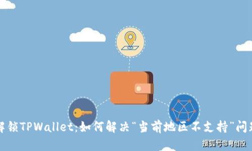 解锁TPWallet：如何解决“当前地区不支持”问题