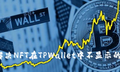 如何解决NFT在TPWallet中不显示的问题？