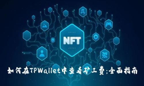如何在TPWallet中查看矿工费：全面指南
