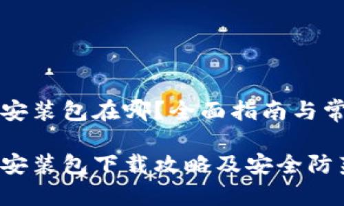 比特币钱包安装包在哪？全面指南与常见问题解答

比特币钱包安装包下载攻略及安全防范