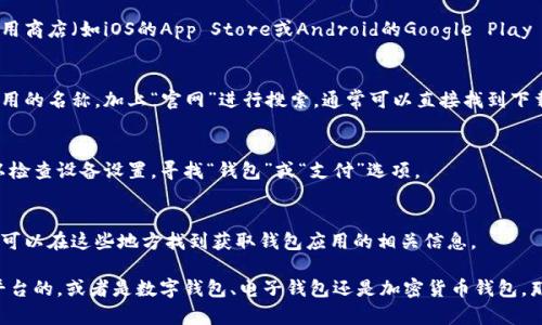 目前没有具体的应用或平台被提及，因此我无法提供确切的下载钱包功能的具体位置。不过，以下是一些通常可以找到下载钱包功能的步骤：

1. **手机应用商店**：
   如果你在寻找手机钱包应用，你可以打开你的设备上的应用商店（如iOS的App Store或Android的Google Play Store），然后在搜索栏中输入“钱包”或具体钱包应用的名称。

2. **官方网站**：
   许多数字钱包有自己的官方网站。在浏览器中输入钱包应用的名称，加上“官网”进行搜索，通常可以直接找到下载链接。

3. **设置菜单**：
   在一些设备上，钱包功能可能会集成在设置菜单中。你可以检查设备设置，寻找“钱包”或“支付”选项。

4. **社交媒体和社区论坛**：
   很多用户在社交媒体或论坛上分享他们的经验和指导，你可以在这些地方找到获取钱包应用的相关信息。

如果你能提供更多的背景信息，例如你所提到的钱包是哪个平台的，或者是数字钱包、电子钱包还是加密货币钱包，那么我可以给出更具体的信息。