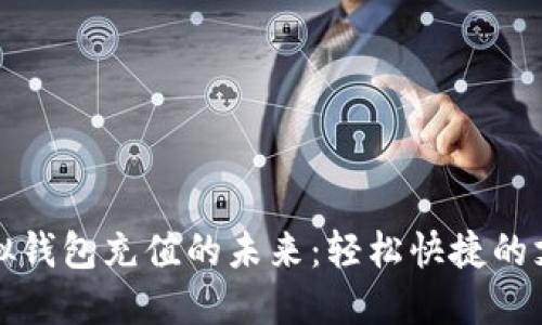 探索虚拟钱包充值的未来：轻松快捷的支付方式