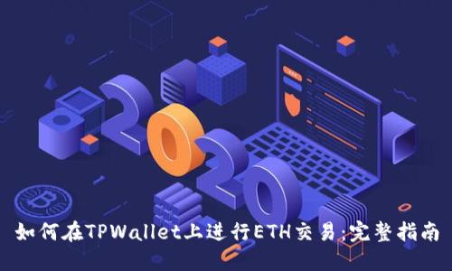 如何在TPWallet上进行ETH交易：完整指南