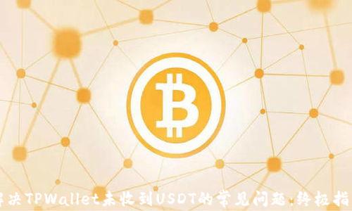 
解决TPWallet未收到USDT的常见问题：终极指南