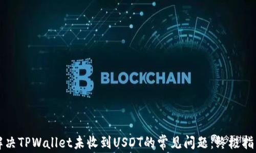 
解决TPWallet未收到USDT的常见问题：终极指南