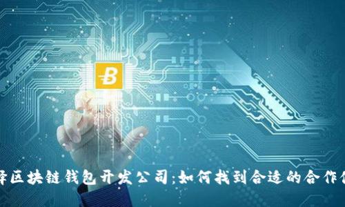 选择区块链钱包开发公司：如何找到合适的合作伙伴